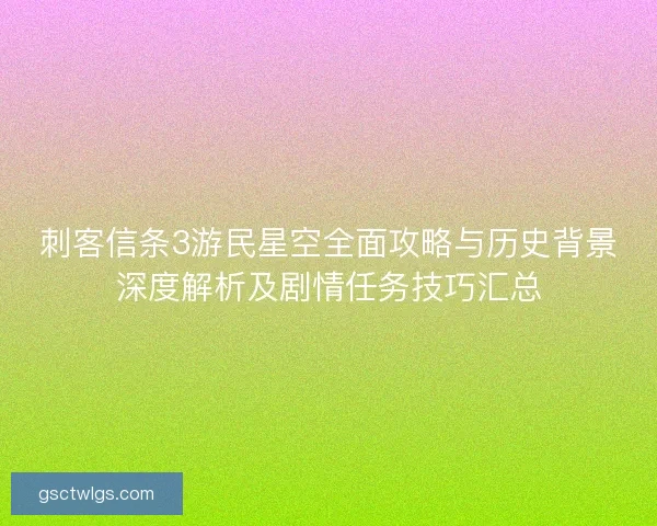 刺客信条3游民星空全面攻略与历史背景深度解析及剧情任务技巧汇总