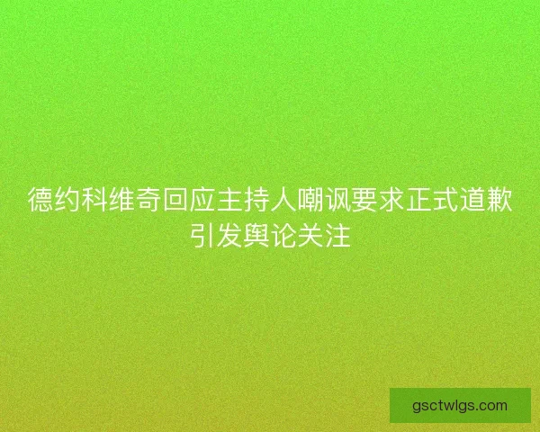 德约科维奇回应主持人嘲讽要求正式道歉引发舆论关注