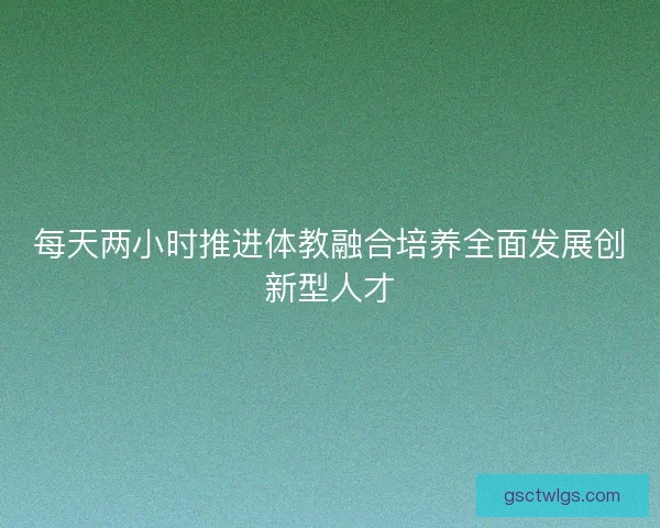 每天两小时推进体教融合培养全面发展创新型人才