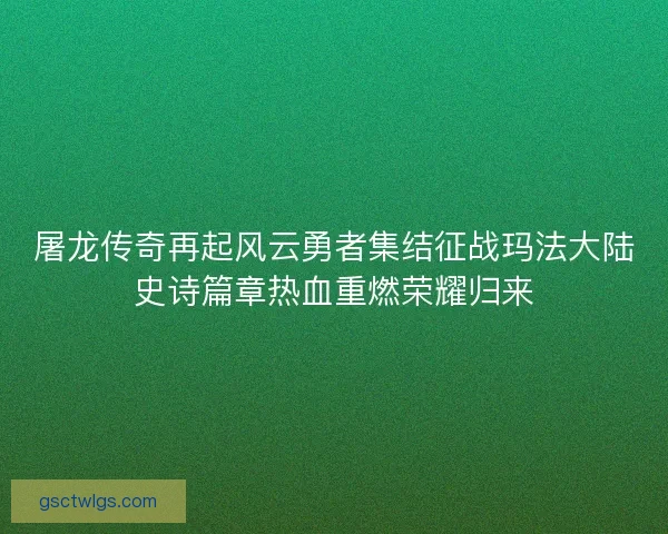 屠龙传奇再起风云勇者集结征战玛法大陆史诗篇章热血重燃荣耀归来